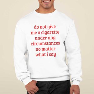 Do Not Give Me A Cigarette Under Any Circumstances No Matter What I Say T Shirt