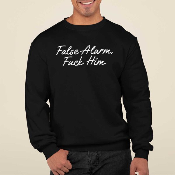 False Alarm Fuck Him Shirt Hoodie Sweatshirt