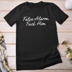 False Alarm Fuck Him Shirt Hoodie Sweatshirt