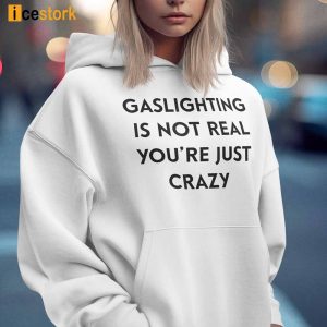 Gaslighting Is Not Real Youre Just Crazy Shirt 1