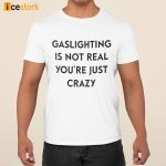 Gaslighting Is Not Real You’re Just Crazy Shirt