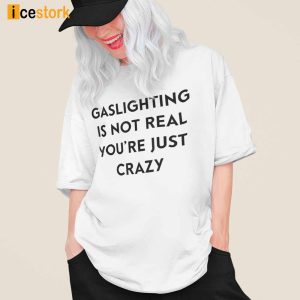 Gaslighting Is Not Real Youre Just Crazy Shirt 2