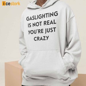 Gaslighting Is Not Real Youre Just Crazy Shirt 3