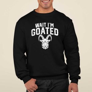 Goat Humor Wait I'm Goated Shirt