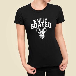 Goat Humor Wait I'm Goated Shirt