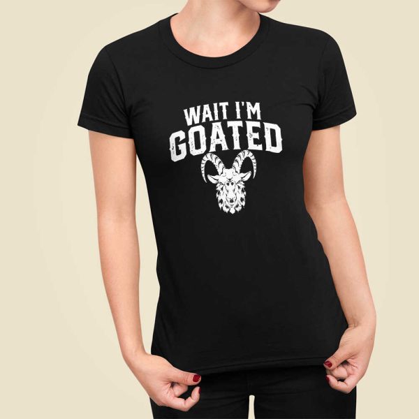 Goat Humor Wait I’m Goated Shirt Hoodie Sweatshirt