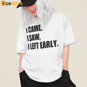 I Came I Saw I Left Early Shirt 3