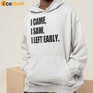 I Came I Saw I Left Early Shirt