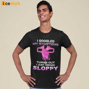 I Googled My Symptoms Turns Out I Just Needed Sloppy T-Shirt