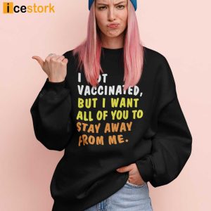 I Got Vaccinated But I Want All Of You To Stay Away From Me Shirt 2