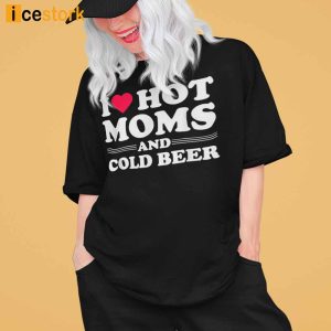 I Love Hot Moms And Cold Beer Shirt 2