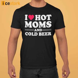 I Love Hot Moms And Cold Beer Shirt 3