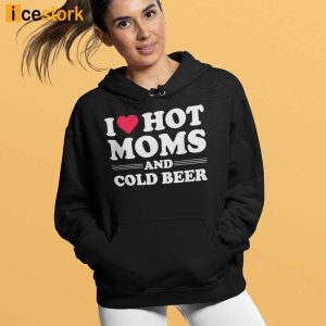 I Love Hot Moms And Cold Beer Shirt