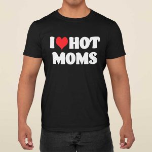 I Love Hot Moms Shirt