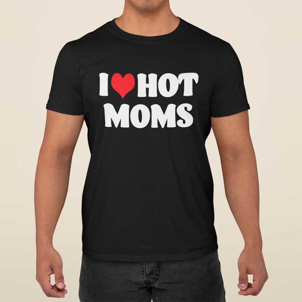 I Love Hot Moms Shirt, Hoodie, Sweatshirt