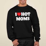 I Love Hot Moms Shirt, Hoodie, Sweatshirt