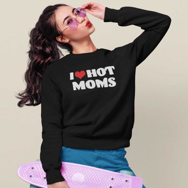 I Love Hot Moms Shirt, Hoodie, Sweatshirt
