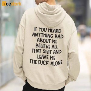 If You Heard Anything Bad About Me Believe All That Shit And Leave Me The Fuck Alone Hoodie 1