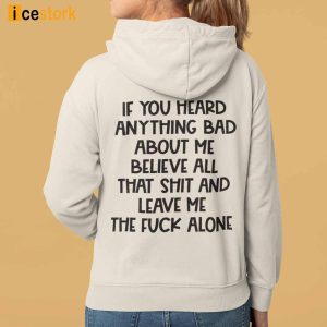 If You Heard Anything Bad About Me Believe All That Shit And Leave Me The Fuck Alone Hoodie 3