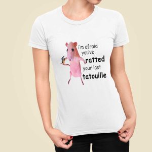 I'm Afraid You've Ratted Your Last Tatouille Shirt