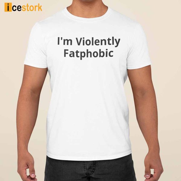 Im Violently Fatphobic Shirt