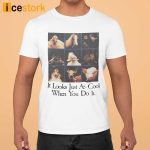 It Looks Just As Cool When You Do It Shirt