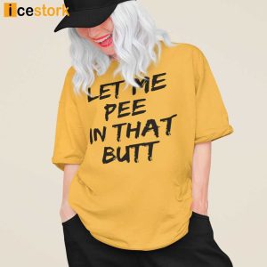 Let Me Pee In That Butt Shirt 2