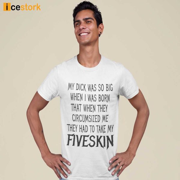 My Dick Was So Big When I Was Born That When They Circumcised Me They Had To Take My Fiveskin Shirt