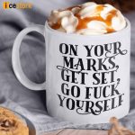 On Your Marks Get Set Go Fuck Yourself Coffee Mug