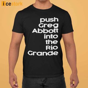 Push Greg Abbott Into The Rio Grande Shirt 3