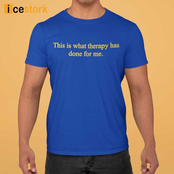 This Is What Therapy Has Done For Me Shirt