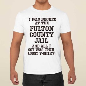 Trump Mugshot I Was Booked At The Fulton County Jail And All I Got Was This Lousy T Shirt Shirt 1