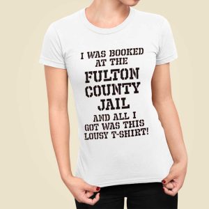 Trump Mugshot I Was Booked At The Fulton County Jail And All I Got Was This Lousy T Shirt Shirt 3