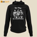 Try That In A Small Town Shirt, Hoodie, Sweatshirt