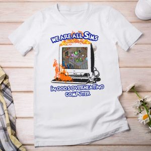 We Are All Sims In God's Overheating Computer T Shirt