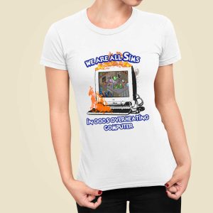 We Are All Sims In God's Overheating Computer T Shirt