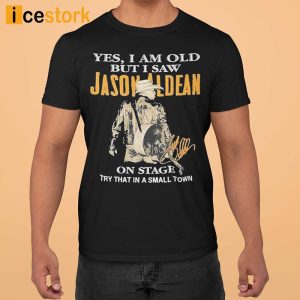 Yes I Am Old But I Saw Jason Aldean On Stage Try That In A Small Town T-Shirt