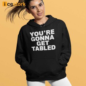 You're Gonna Get Table Shirt