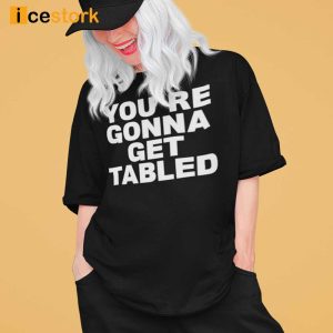 You're Gonna Get Table Shirt
