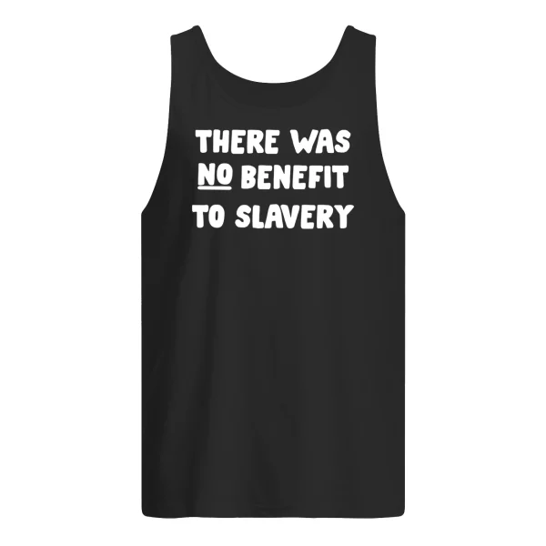 There Was No Benefit To Slavery Shirt