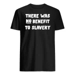 There Was No Benefit To Slavery Shirt