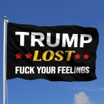 Trump Lost Fuck Your Feelings Flag