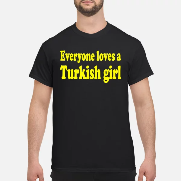 Everyone Loves A Turkish Girl Shirt
