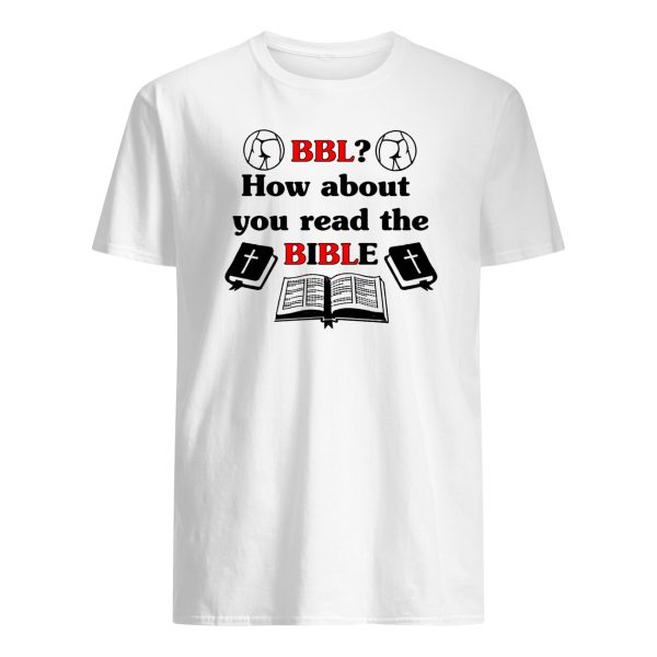 BBL how about you read the bible shirt