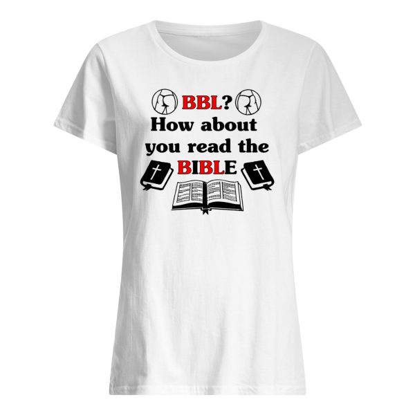 BBL how about you read the bible shirt