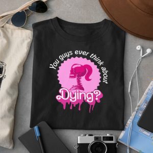 Barbie Do You Guys Ever Think About Dying Shirt