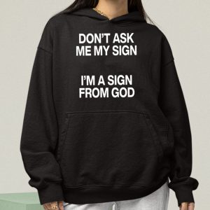 Don't Ask Me My Sign I'm A Sign From God Shirt