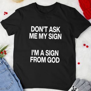 Don't Ask Me My Sign I'm A Sign From God Shirt