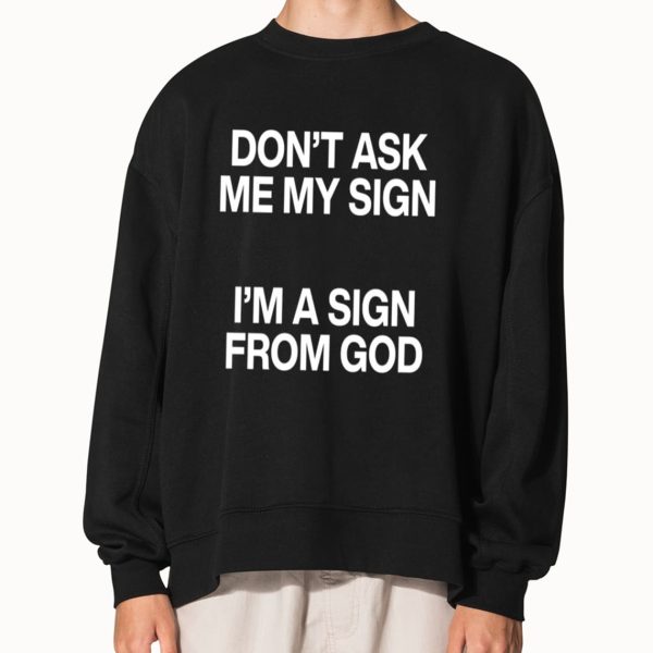 Don’t Ask Me My Sign I’m A Sign From God Shirt