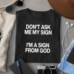 Don’t Ask Me My Sign I’m A Sign From God Shirt